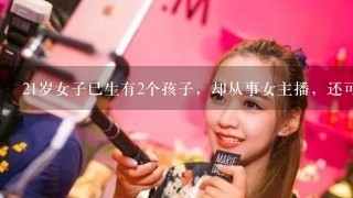 21岁女子已生有2个孩子，却从事女主播，还可以一对