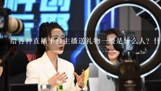 给各种直播平台主播送礼物一般是什么人？什么心理？