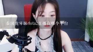 泰国虎牙妹dota2直播在哪个平台