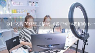 为什么现在有些主播玩lol客户端和我们的不一样？ 他