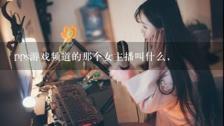 pps游戏频道的那个女主播叫什么，