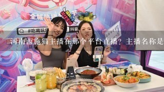 河南西施猫主播在那个平台直播？主播名称是西施猫吗？