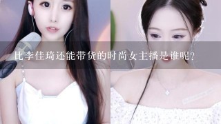 比李佳琦还能带货的时尚女主播是谁呢？