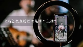 b站怎么查粉丝牌是哪个主播？