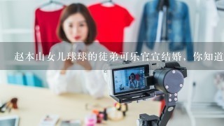 赵本山女儿球球的徒弟可乐官宣结婚，你知道他老婆是