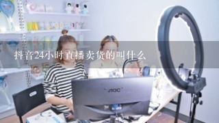 抖音24小时直播卖货的叫什么