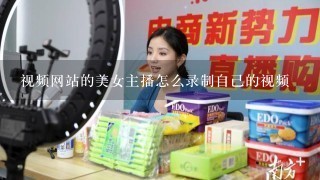 视频网站的美女主播怎么录制自己的视频