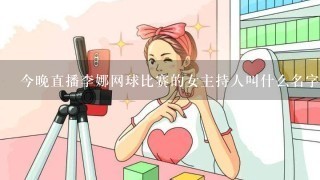 今晚直播李娜网球比赛的女主持人叫什么名字啊？还有个人资料。谢谢…