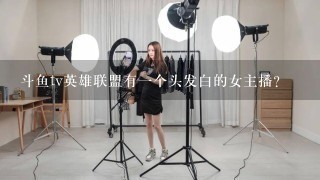 斗鱼tv英雄联盟有一个头发白的女主播？