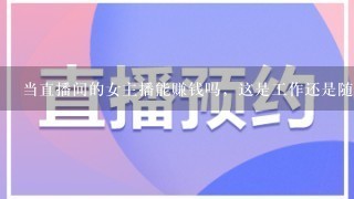 当直播间的女主播能赚钱吗，这是工作还是随便玩玩的。