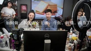 如何做一名优秀女主播，斗鱼，熊猫，战旗TV女主播实力闪现合集？