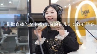 花椒直播的女主播:隐藏的花儿，长得好漂亮，有人知道她吗？