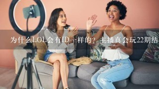 为什么LOL会有ID一样的？主播真会玩22期结尾