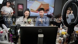 LOL主播2D播放的打碟纯音乐是什么