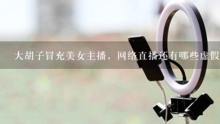 大胡子冒充美女主播，网络直播还有哪些虚假事件？