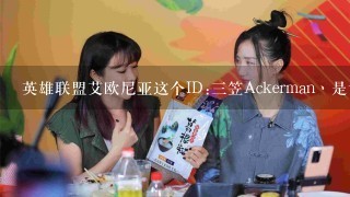 英雄联盟艾欧尼亚这个ID:三笠Ackerman丶是谁？