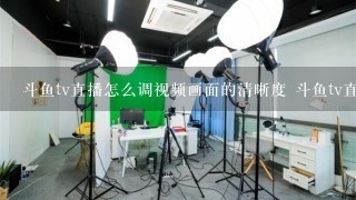 斗鱼tv直播怎么调视频画面的清晰度 斗鱼tv直播调视频画面的清晰度教程