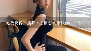 免费获得？熊猫tv主播怎么赚钱pandaTV