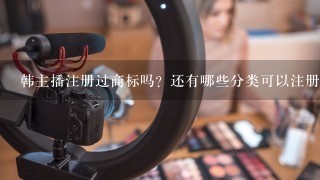 韩主播注册过商标吗？还有哪些分类可以注册？