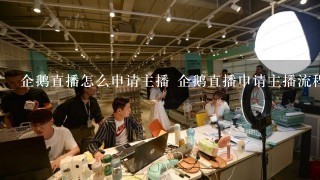 企鹅直播怎么申请主播 企鹅直播申请主播流程