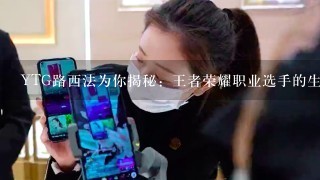 YTG路西法为你揭秘：王者荣耀职业选手的生活是怎样