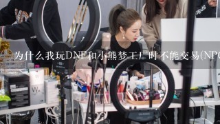 为什么我玩DNF和小熊梦工厂时不能交易(NPC不能，玩家也不能），为什么我登陆不了QQ幻想世界？