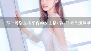 哪个网络直播平台的女主播唱歌好听又能调动气氛？PS:要人气最高的！