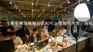 斗鱼主播播视频有版权吗，像那些火影、海贼！