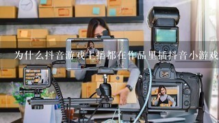 为什么抖音游戏主播都在作品里插抖音小游戏的广告？