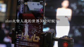 alan火柴人我的世界30啥时候更