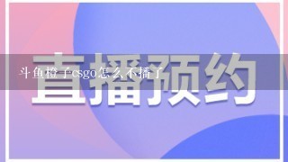 斗鱼橙子csgo怎么不播了