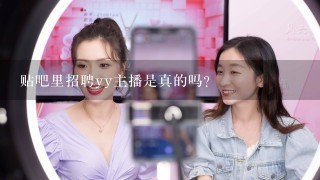 贴吧里招聘yy主播是真的吗？