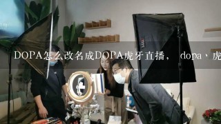 DOPA怎么改名成DOPA虎牙直播， dopa丶虎牙直播改名