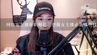 网络女主播新职崛起，想做女主播必备哪些技能？