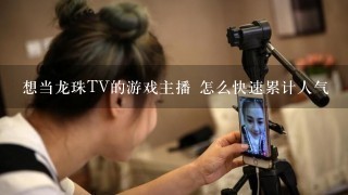 想当龙珠TV的游戏主播 怎么快速累计人气