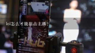 lol怎么才能狙击主播？