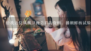 给我这位凤凰卫视美眉的资料，播朝鲜核试验的女主播。