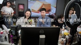 LOL知名主播小苍在哪里直播，是每天直播吗，还有直