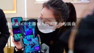 谁知道LOL主播疯人院07里面的插曲