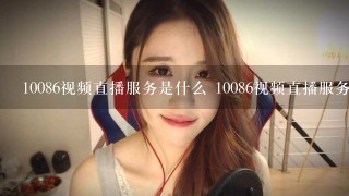 10086视频直播服务是什么 10086视频直播服务新主播介绍