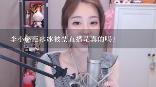 李小璐范冰冰被禁直播是真的吗？