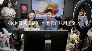 《女神游戏主播》txt下载在线阅读全文，求百度网盘