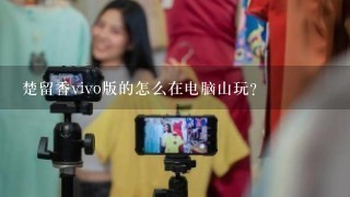 楚留香vivo版的怎么在电脑山玩？