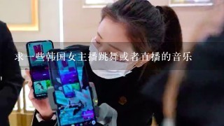 求一些韩国女主播跳舞或者直播的音乐