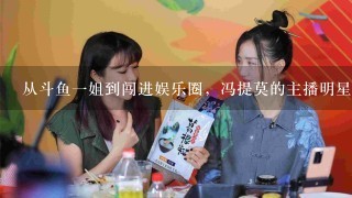 从斗鱼一姐到闯进娱乐圈，冯提莫的主播明星化之路可否复制？