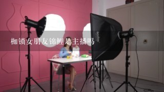 枷锁女朋友锦鲤是主播吗