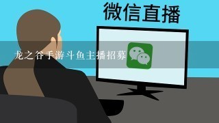 龙之谷手游斗鱼主播招募