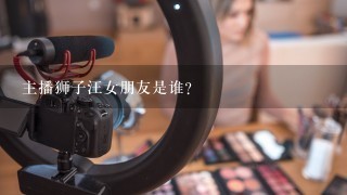 主播狮子汪女朋友是谁？