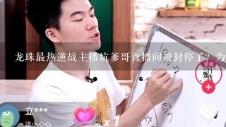 龙珠最热逆战主播坑爹哥直播间被封停了？为啥啊