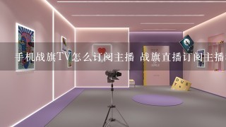 手机战旗TV怎么订阅主播 战旗直播订阅主播教程